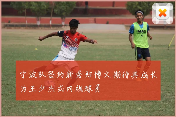 宁波队签约新秀郑博文期待其成长为王少杰式内线球员