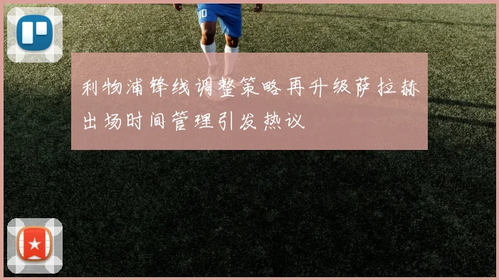 利物浦锋线调整策略再升级萨拉赫出场时间管理引发热议