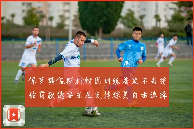 保罗调侃斯科特因训练着装不当将被罚款德安东尼支持球员自由选择服装