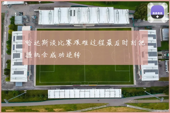 哈达斯谈比赛艰难过程最后时刻把握机会成功逆转